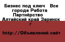 Бизнес под ключ - Все города Работа » Партнёрство   . Алтайский край,Заринск г.